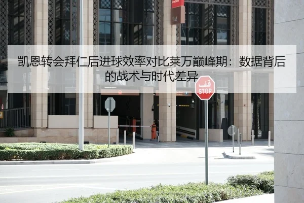 凯恩转会拜仁后进球效率对比莱万巅峰期：数据背后的战术与时代差异